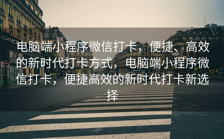 电脑端小程序微信打卡，便捷、高效的新时代打卡方式，电脑端小程序微信打卡，便捷高效的新时代打卡新选择