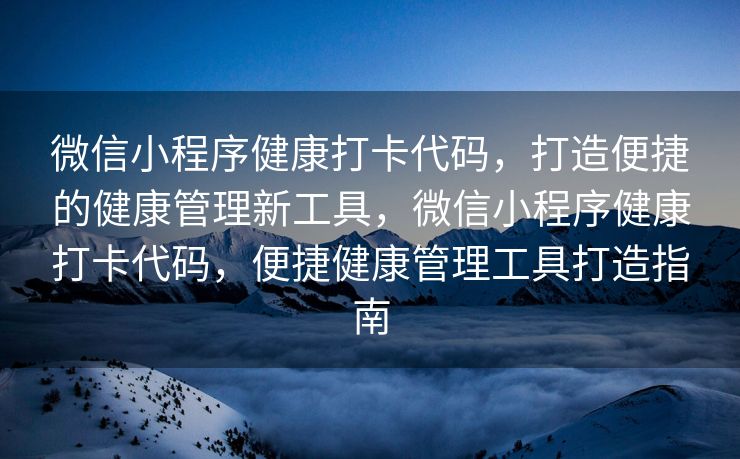 微信小程序健康打卡代码，打造便捷的健康管理新工具，微信小程序健康打卡代码，便捷健康管理工具打造指南