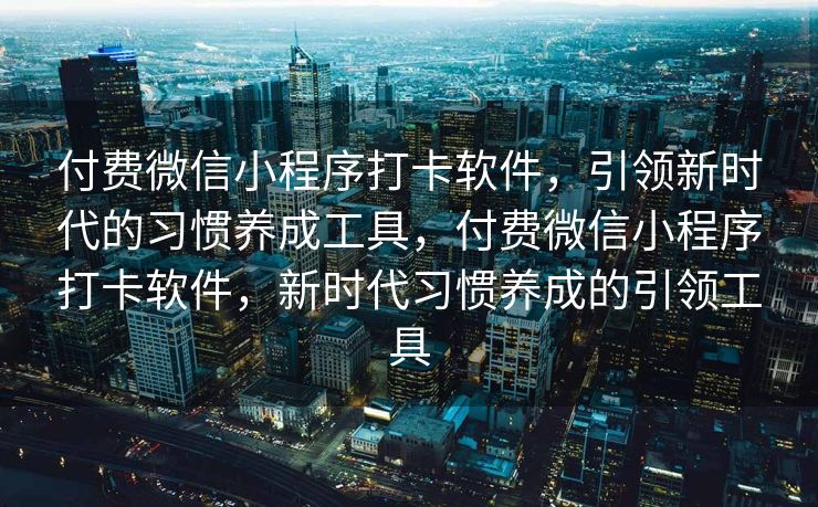 付费微信小程序打卡软件，引领新时代的习惯养成工具，付费微信小程序打卡软件，新时代习惯养成的引领工具