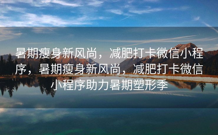 暑期瘦身新风尚，减肥打卡微信小程序，暑期瘦身新风尚，减肥打卡微信小程序助力暑期塑形季