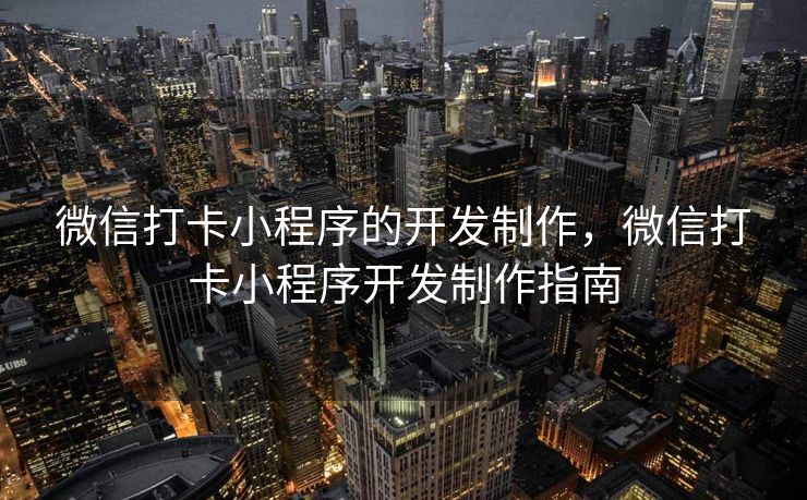 微信打卡小程序的开发制作，微信打卡小程序开发制作指南