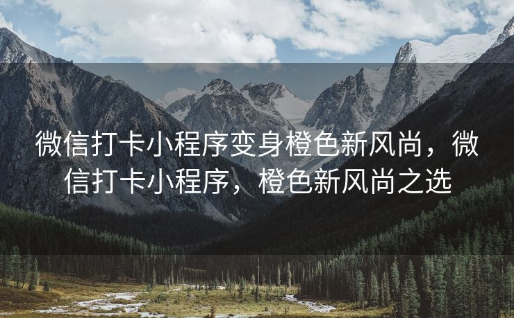 微信打卡小程序变身橙色新风尚，微信打卡小程序，橙色新风尚之选