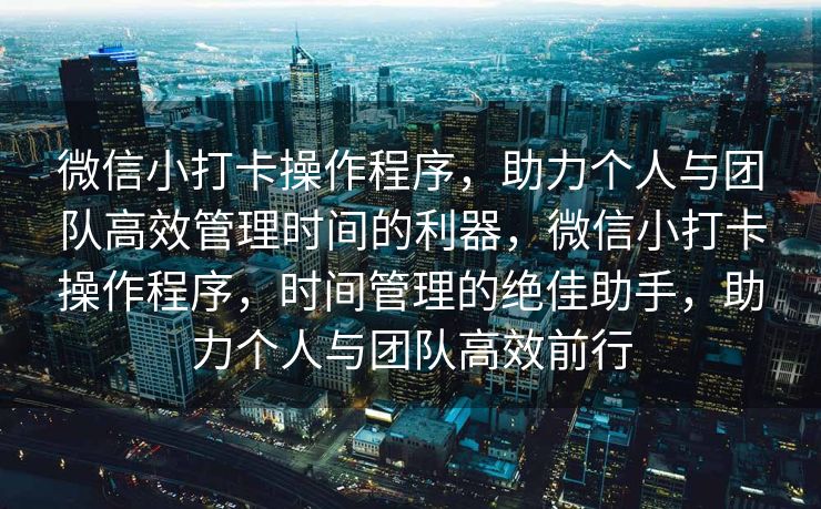 微信小打卡操作程序，助力个人与团队高效管理时间的利器，微信小打卡操作程序，时间管理的绝佳助手，助力个人与团队高效前行
