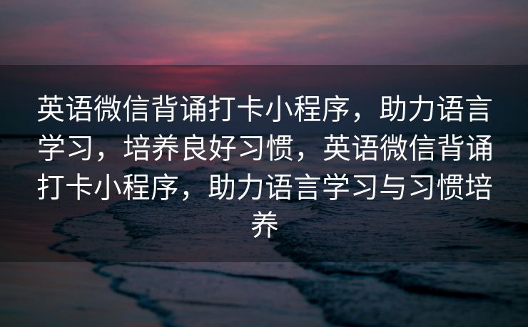 英语微信背诵打卡小程序，助力语言学习，培养良好习惯，英语微信背诵打卡小程序，助力语言学习与习惯培养