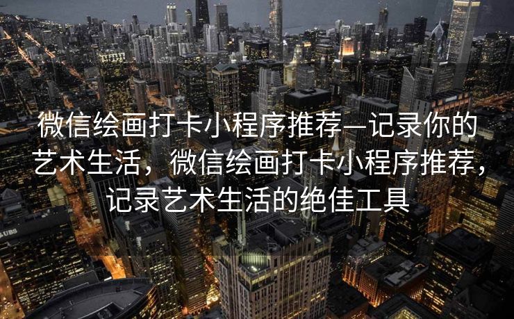 微信绘画打卡小程序推荐—记录你的艺术生活，微信绘画打卡小程序推荐，记录艺术生活的绝佳工具