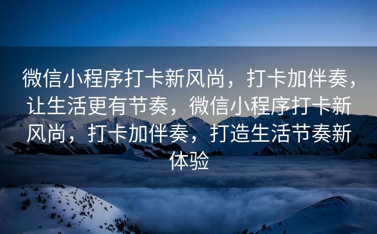 微信小程序打卡新风尚，打卡加伴奏，让生活更有节奏，微信小程序打卡新风尚，打卡加伴奏，打造生活节奏新体验