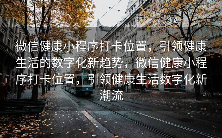 微信健康小程序打卡位置，引领健康生活的数字化新趋势，微信健康小程序打卡位置，引领健康生活数字化新潮流