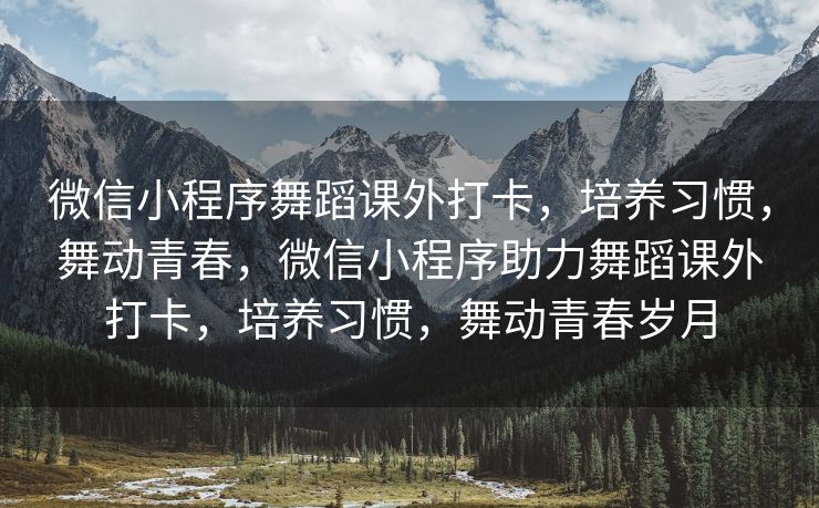 微信小程序舞蹈课外打卡，培养习惯，舞动青春，微信小程序助力舞蹈课外打卡，培养习惯，舞动青春岁月