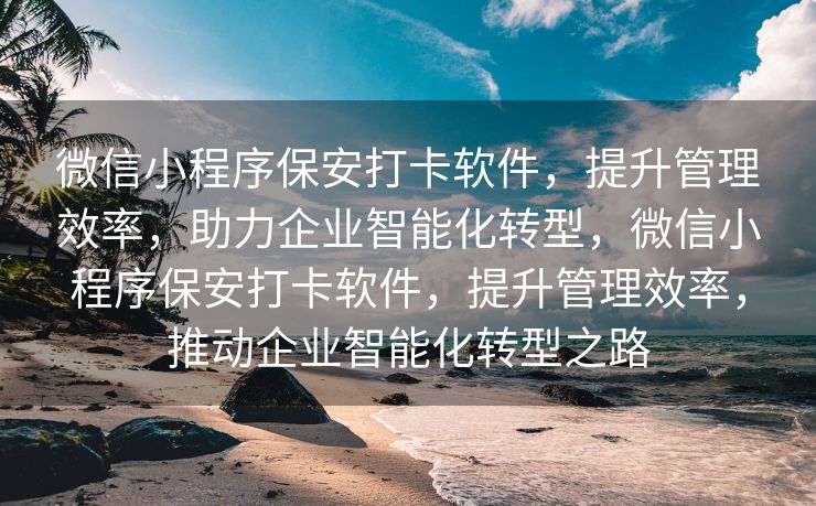 微信小程序保安打卡软件，提升管理效率，助力企业智能化转型，微信小程序保安打卡软件，提升管理效率，推动企业智能化转型之路