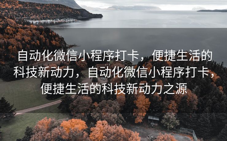 自动化微信小程序打卡，便捷生活的科技新动力，自动化微信小程序打卡，便捷生活的科技新动力之源