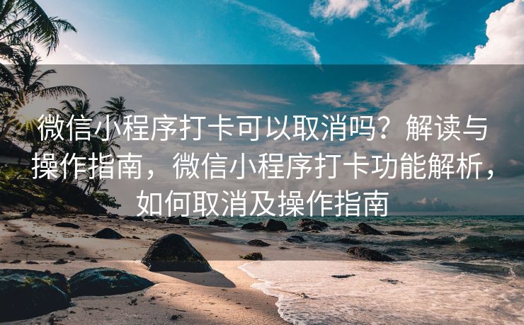 微信小程序打卡可以取消吗？解读与操作指南，微信小程序打卡功能解析，如何取消及操作指南