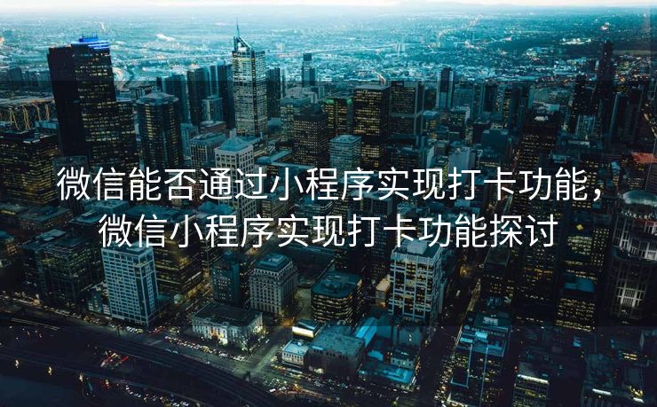 微信能否通过小程序实现打卡功能，微信小程序实现打卡功能探讨