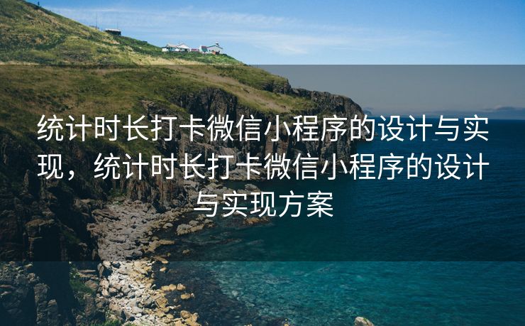 统计时长打卡微信小程序的设计与实现，统计时长打卡微信小程序的设计与实现方案