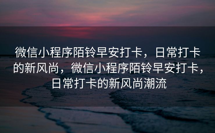 微信小程序陌铃早安打卡，日常打卡的新风尚，微信小程序陌铃早安打卡，日常打卡的新风尚潮流