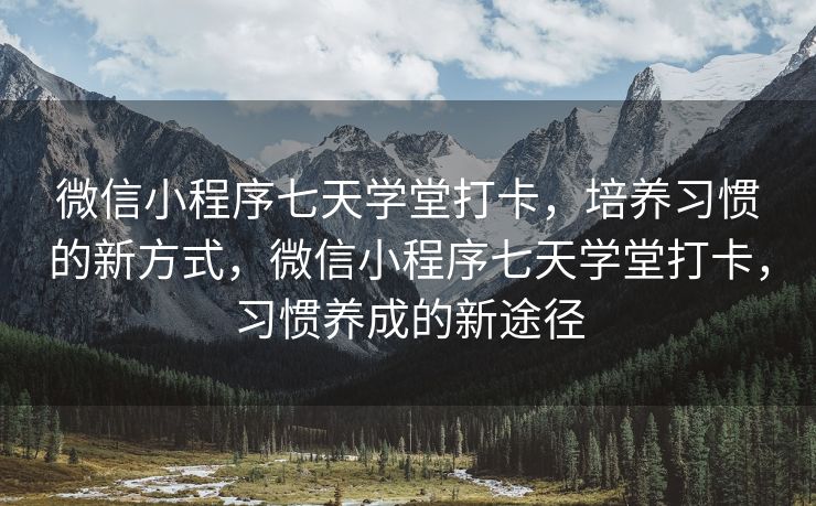 微信小程序七天学堂打卡，培养习惯的新方式，微信小程序七天学堂打卡，习惯养成的新途径
