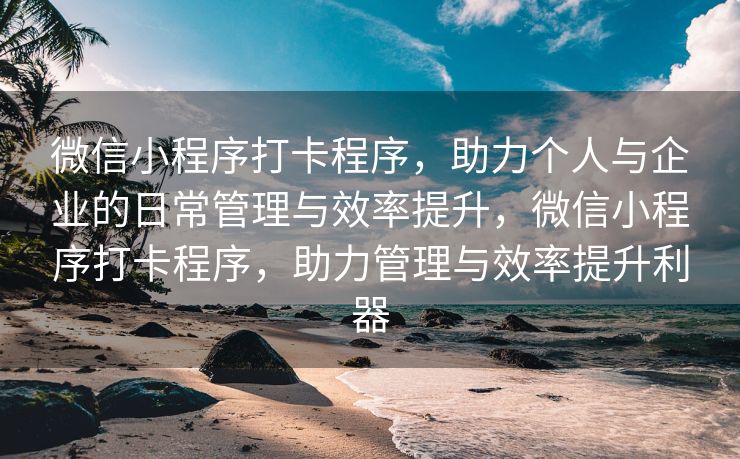 微信小程序打卡程序，助力个人与企业的日常管理与效率提升，微信小程序打卡程序，助力管理与效率提升利器
