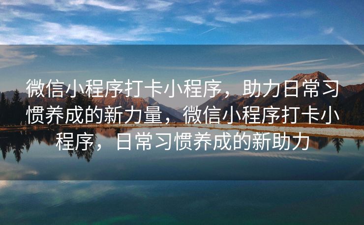 微信小程序打卡小程序，助力日常习惯养成的新力量，微信小程序打卡小程序，日常习惯养成的新助力
