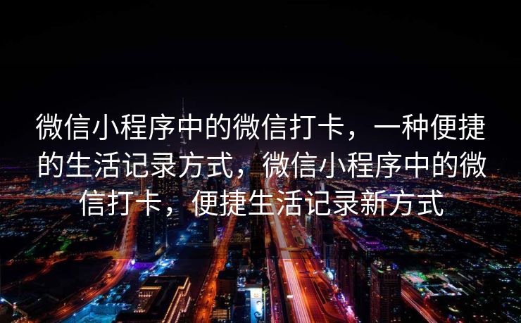 微信小程序中的微信打卡，一种便捷的生活记录方式，微信小程序中的微信打卡，便捷生活记录新方式