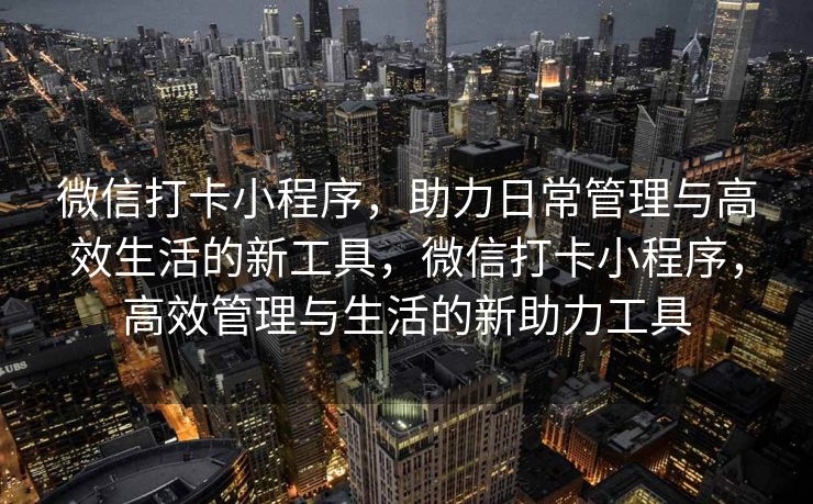 微信打卡小程序，助力日常管理与高效生活的新工具，微信打卡小程序，高效管理与生活的新助力工具