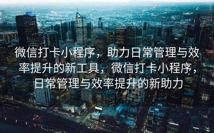 微信打卡小程序，助力日常管理与效率提升的新工具，微信打卡小程序，日常管理与效率提升的新助力