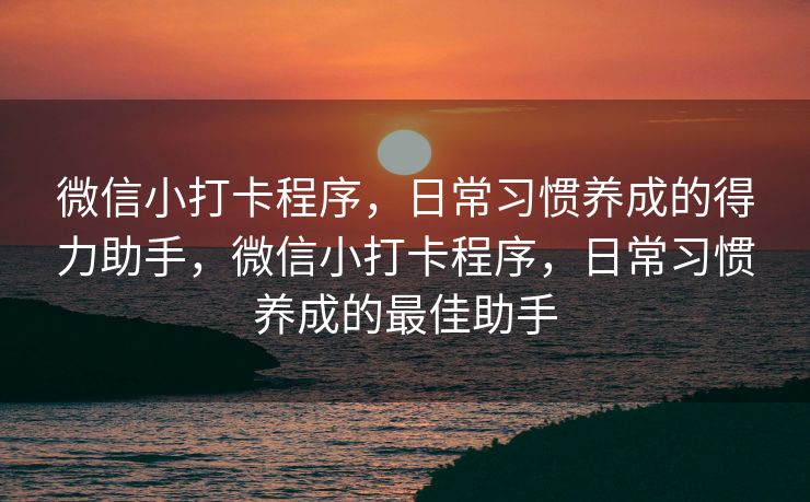 微信小打卡程序，日常习惯养成的得力助手，微信小打卡程序，日常习惯养成的最佳助手