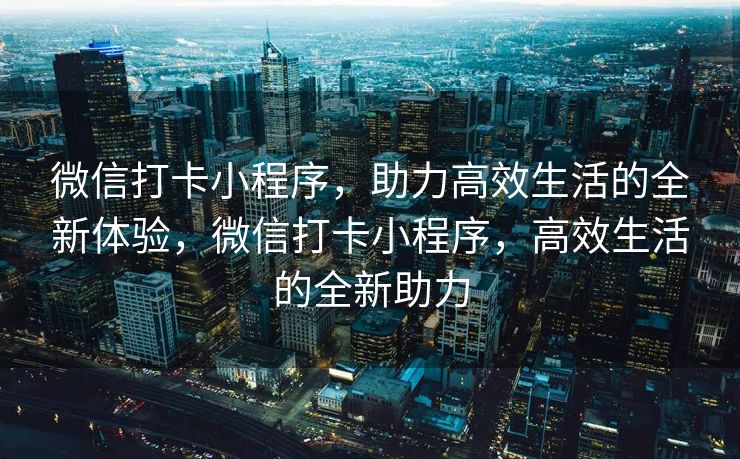 微信打卡小程序，助力高效生活的全新体验，微信打卡小程序，高效生活的全新助力