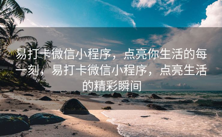 易打卡微信小程序，点亮你生活的每一刻，易打卡微信小程序，点亮生活的精彩瞬间