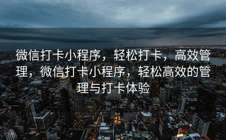 微信打卡小程序，轻松打卡，高效管理，微信打卡小程序，轻松高效的管理与打卡体验