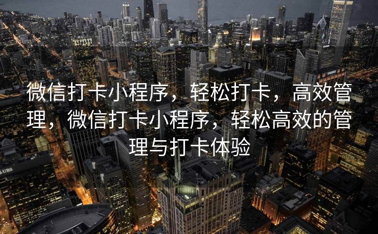 微信打卡小程序，轻松打卡，高效管理，微信打卡小程序，轻松高效的管理与打卡体验