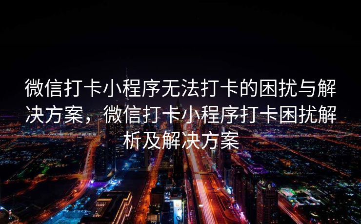 微信打卡小程序无法打卡的困扰与解决方案，微信打卡小程序打卡困扰解析及解决方案
