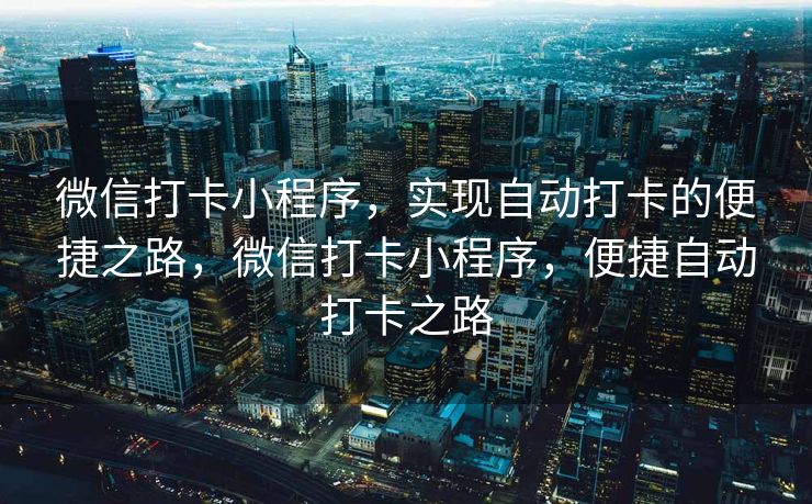 微信打卡小程序，实现自动打卡的便捷之路，微信打卡小程序，便捷自动打卡之路