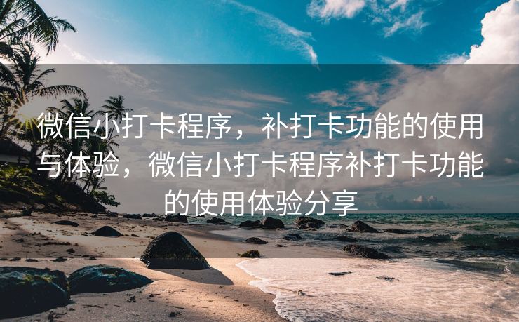微信小打卡程序，补打卡功能的使用与体验，微信小打卡程序补打卡功能的使用体验分享