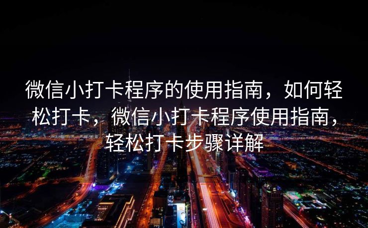 微信小打卡程序的使用指南，如何轻松打卡，微信小打卡程序使用指南，轻松打卡步骤详解
