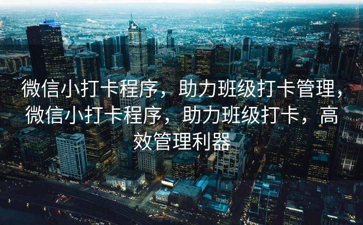 微信小打卡程序，助力班级打卡管理，微信小打卡程序，助力班级打卡，高效管理利器