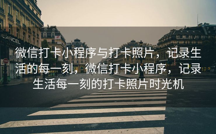 微信打卡小程序与打卡照片，记录生活的每一刻，微信打卡小程序，记录生活每一刻的打卡照片时光机