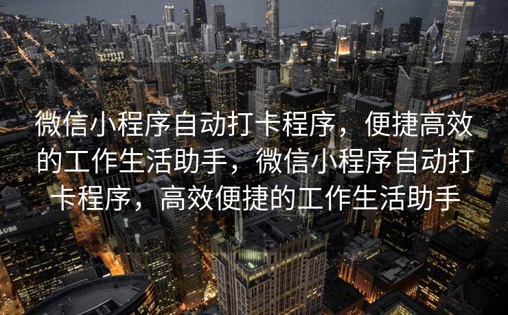微信小程序自动打卡程序，便捷高效的工作生活助手，微信小程序自动打卡程序，高效便捷的工作生活助手