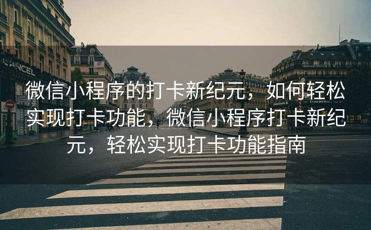 微信小程序的打卡新纪元，如何轻松实现打卡功能，微信小程序打卡新纪元，轻松实现打卡功能指南