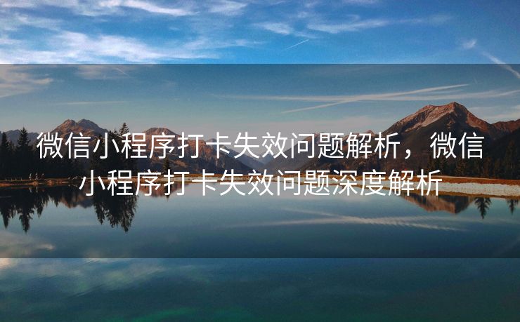 微信小程序打卡失效问题解析，微信小程序打卡失效问题深度解析