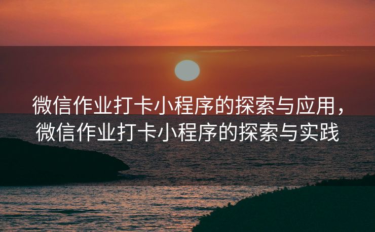 微信作业打卡小程序的探索与应用，微信作业打卡小程序的探索与实践
