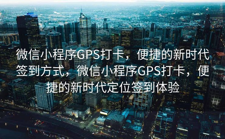 微信小程序GPS打卡，便捷的新时代签到方式，微信小程序GPS打卡，便捷的新时代定位签到体验