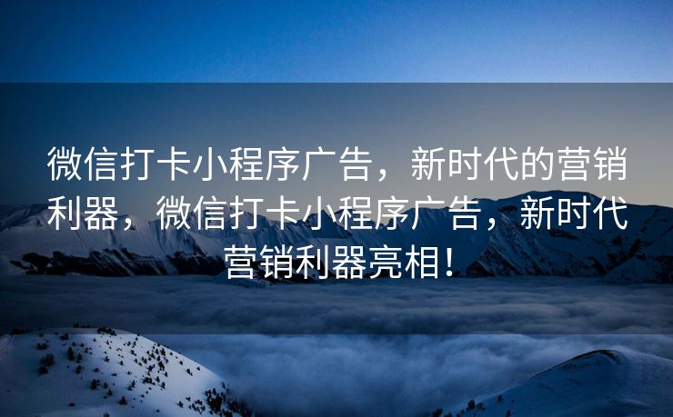 微信打卡小程序广告，新时代的营销利器，微信打卡小程序广告，新时代营销利器亮相！