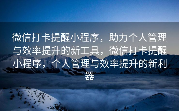 微信打卡提醒小程序，助力个人管理与效率提升的新工具，微信打卡提醒小程序，个人管理与效率提升的新利器