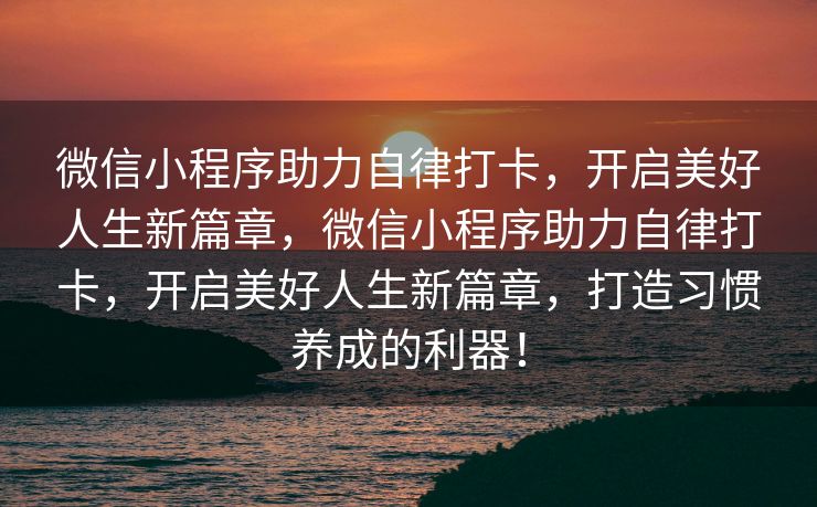 微信小程序助力自律打卡，开启美好人生新篇章，微信小程序助力自律打卡，开启美好人生新篇章，打造习惯养成的利器！