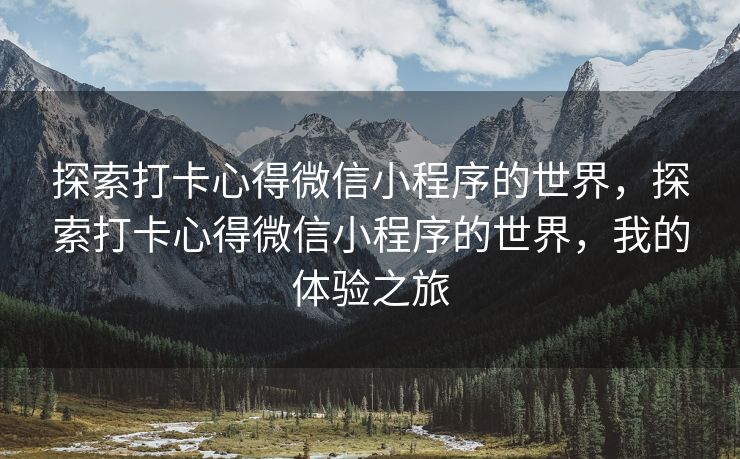 探索打卡心得微信小程序的世界，探索打卡心得微信小程序的世界，我的体验之旅