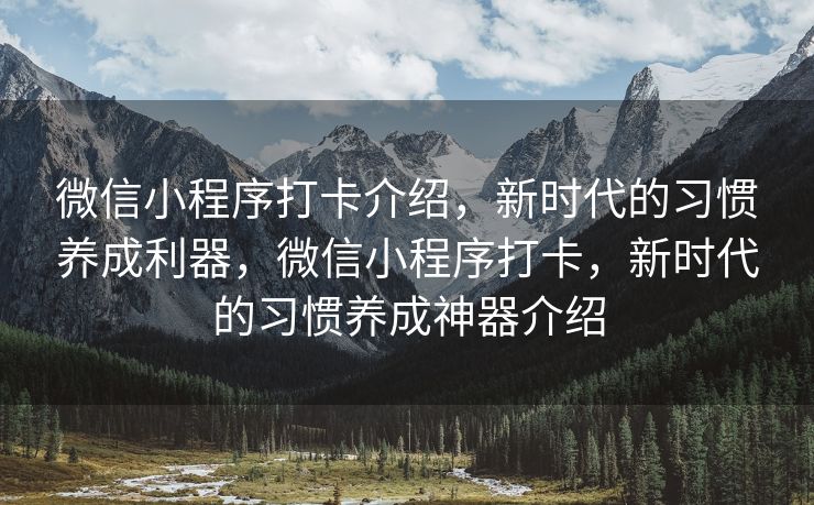 微信小程序打卡介绍，新时代的习惯养成利器，微信小程序打卡，新时代的习惯养成神器介绍