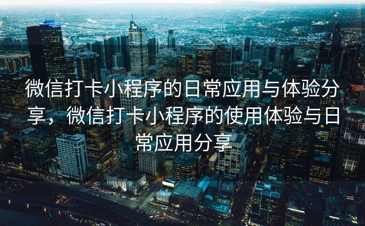 微信打卡小程序的日常应用与体验分享，微信打卡小程序的使用体验与日常应用分享