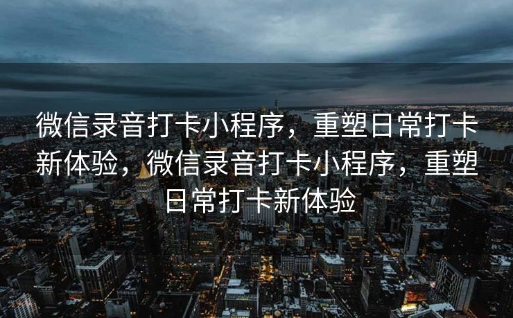 微信录音打卡小程序，重塑日常打卡新体验，微信录音打卡小程序，重塑日常打卡新体验