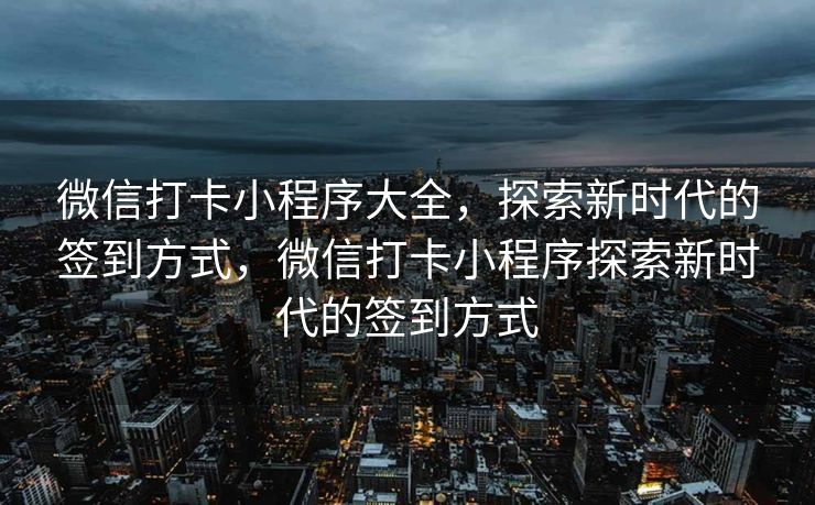 微信打卡小程序大全，探索新时代的签到方式，微信打卡小程序探索新时代的签到方式