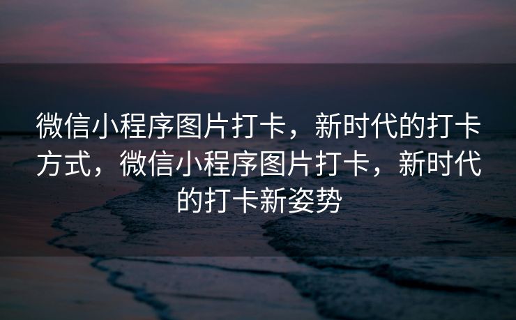 微信小程序图片打卡，新时代的打卡方式，微信小程序图片打卡，新时代的打卡新姿势