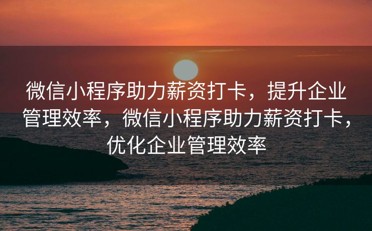 微信小程序助力薪资打卡，提升企业管理效率，微信小程序助力薪资打卡，优化企业管理效率